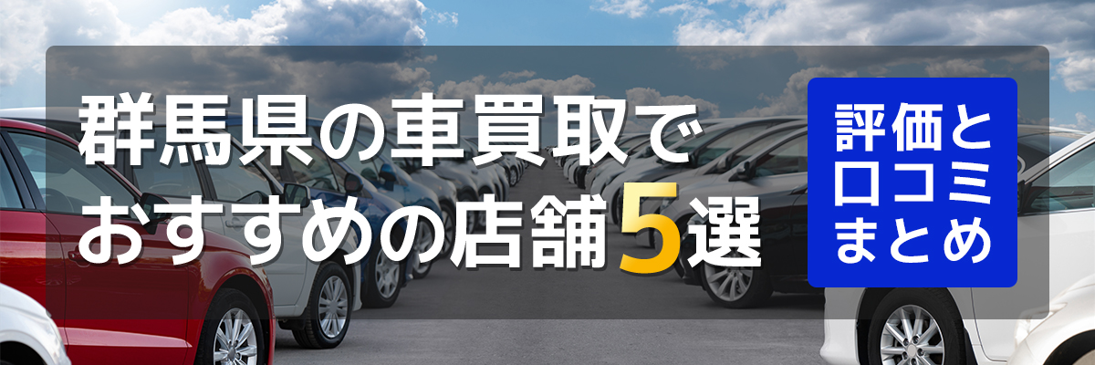 群馬県の車買取でおすすめの店舗5選。評判と口コミまとめ